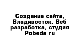 Создание сайта, Владивосток. Веб разработка, студия Pobeda-ru